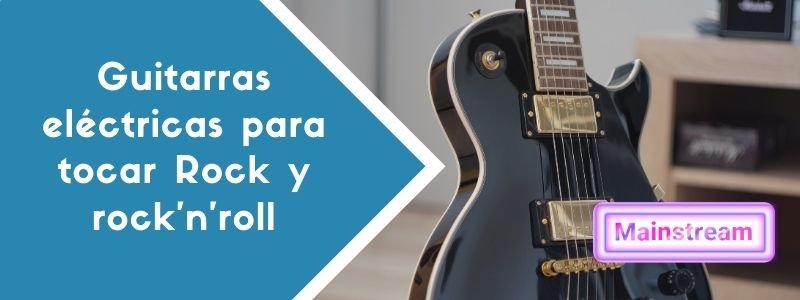 Guitarras eléctricas para tocar Rock y rock’n’roll